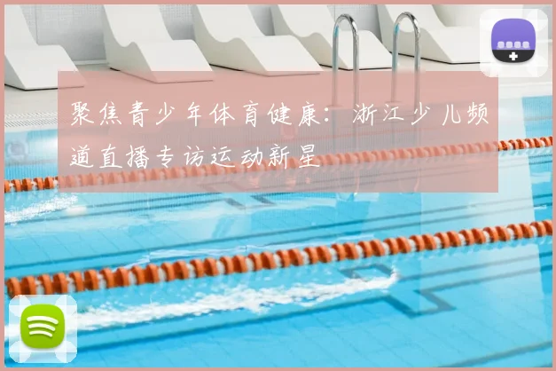 聚焦青少年体育健康：浙江少儿频道直播专访运动新星