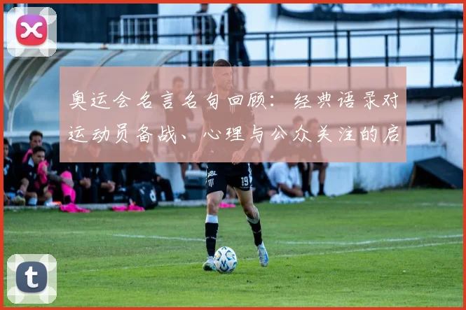 奥运会名言名句回顾：经典语录对运动员备战、心理与公众关注的启示