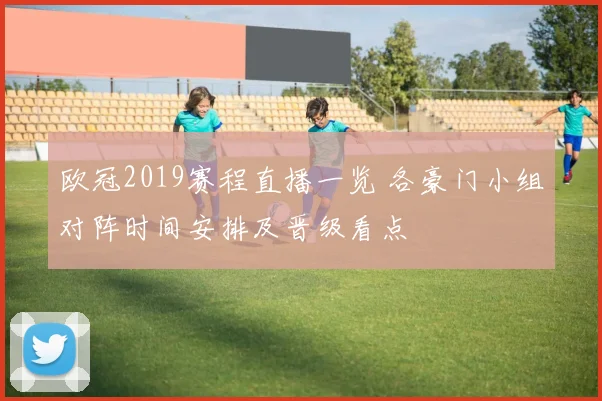 欧冠2019赛程直播一览 各豪门小组对阵时间安排及晋级看点