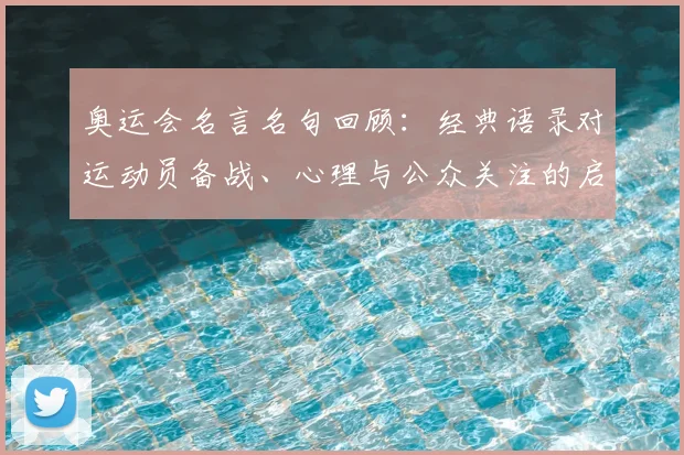 奥运会名言名句回顾：经典语录对运动员备战、心理与公众关注的启示